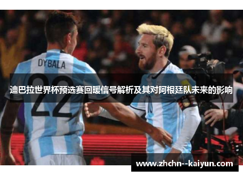 迪巴拉世界杯预选赛回暖信号解析及其对阿根廷队未来的影响