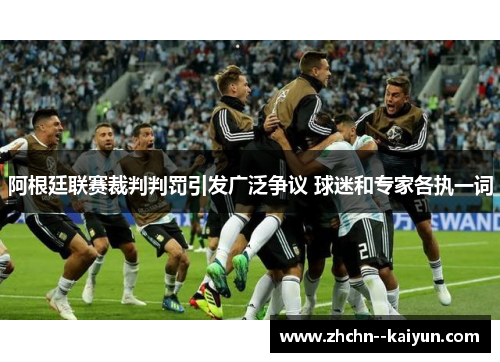 阿根廷联赛裁判判罚引发广泛争议 球迷和专家各执一词